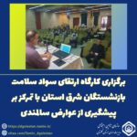 برگزاری کارگاه ارتقای سواد سلامت بازنشستگان شرق استان با تمرکز بر پیشگیری از عوارض سالمندی